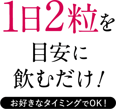 1日2粒を目安に飲むだけ！