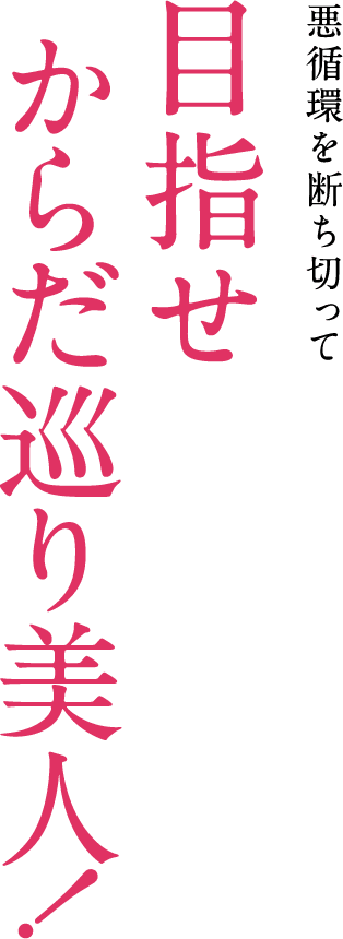 悪循環を断ち切って目指せからだ巡り美人！