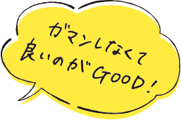 ガマンしなくて良いのがGOOD！