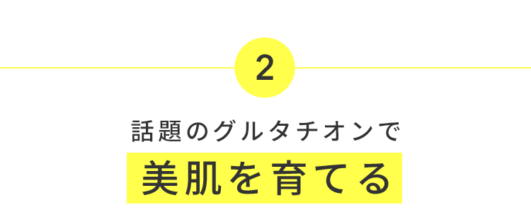2 グルタチオン量を増やし 美肌を育てる