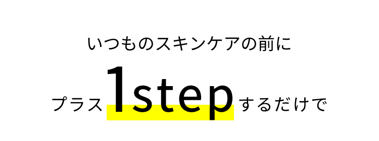 いつものスキンケアの前にプラス1stepするだけで