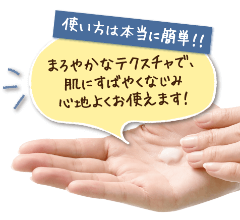 使い方は本当に簡単!!まろやかなテクスチャで、肌にすばやくなじみ心地よくお使えます!