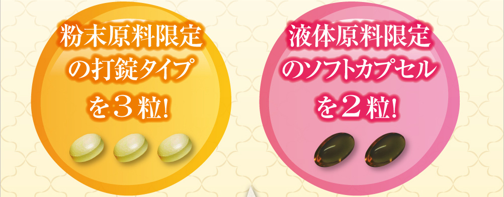 液体原料限定のソフトカプセルを2粒!粉末原料限定の打錠タイプを3粒!
