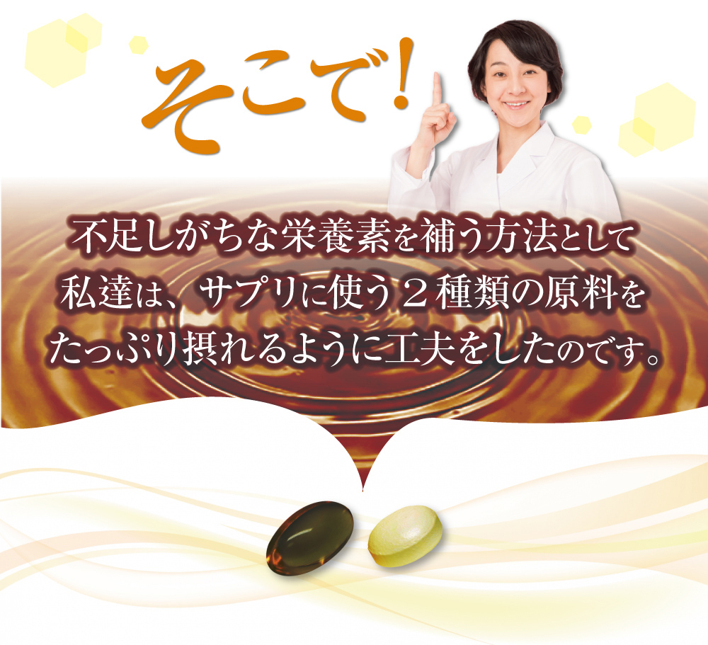 そこで!不足しがちな栄養素を補う方法として私達は、サプリに使う2種類の原料をたっぷり摂れるように工夫をしたのです。