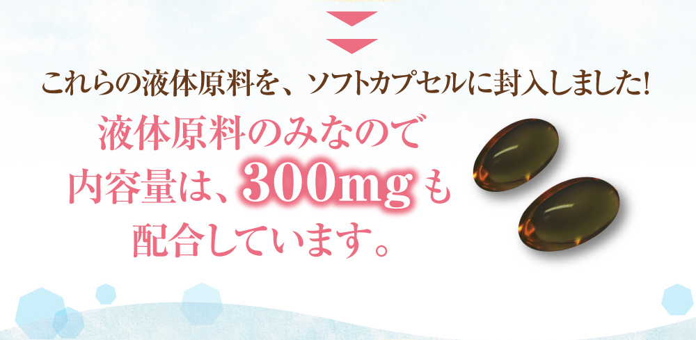 これらの液体原料を、ソフトカプセルに封入しました!液体原料のみなので内容量は、300mgも配合しています。