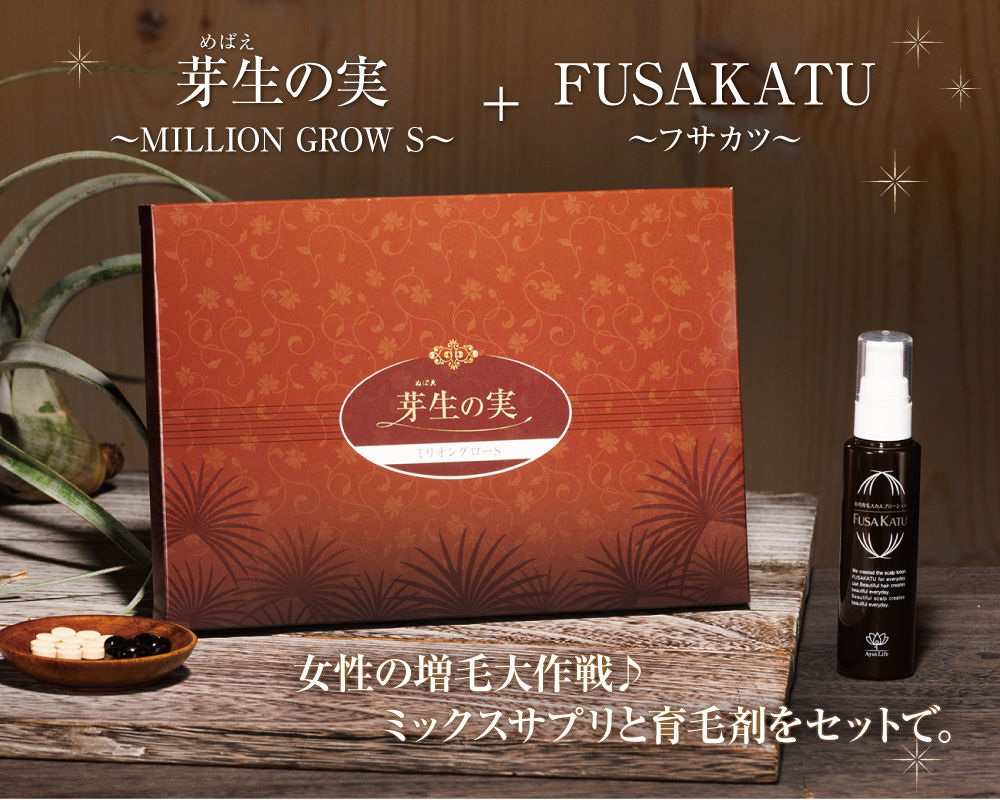 芽生の実〜MILLION GROW S〜+FUSAKATU〜フサカツ〜女性の増毛大作戦♪ミックスサプリと育毛剤をセットで。