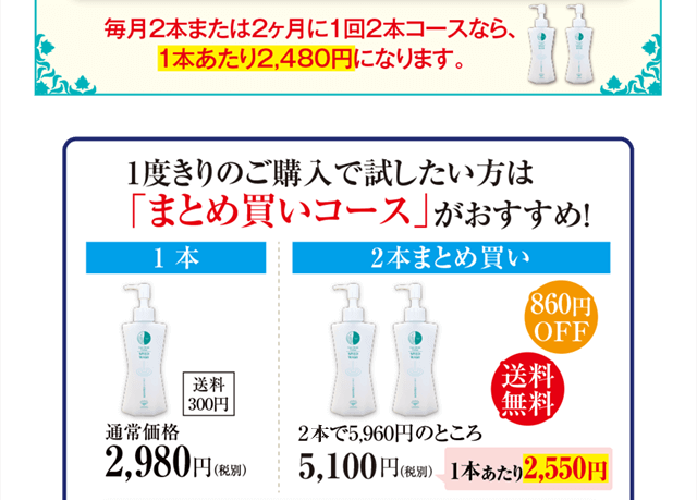 1度きりのご購入で試したい方は「まとめ買いコース」がおすすめ!1本2,980円(送料300円)2本まとめ買い5,100円(1本あたり2,550円・送料無料)