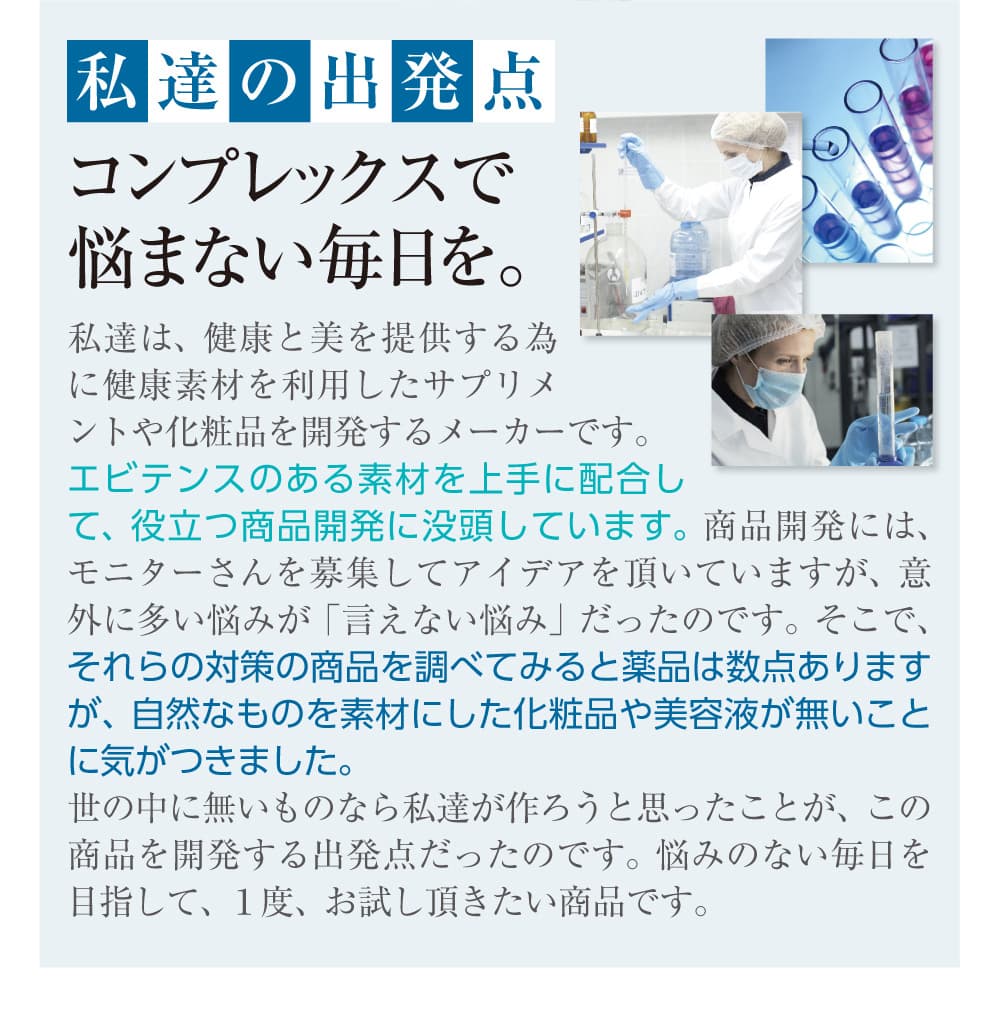 私たちの出発点コンプレックスで悩まない毎日を。エビデンスのある素材を上手に配合して、役立つ商品開発に没頭しています