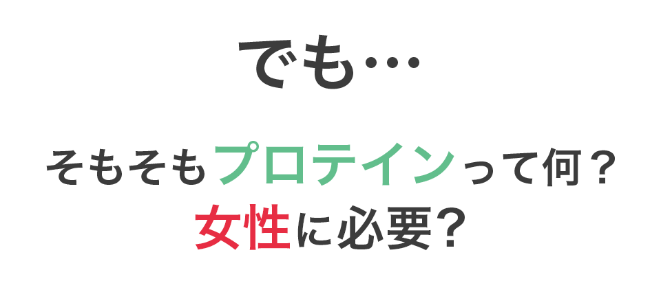 でも・・・そもそもプロテインって何?女性に必要?
