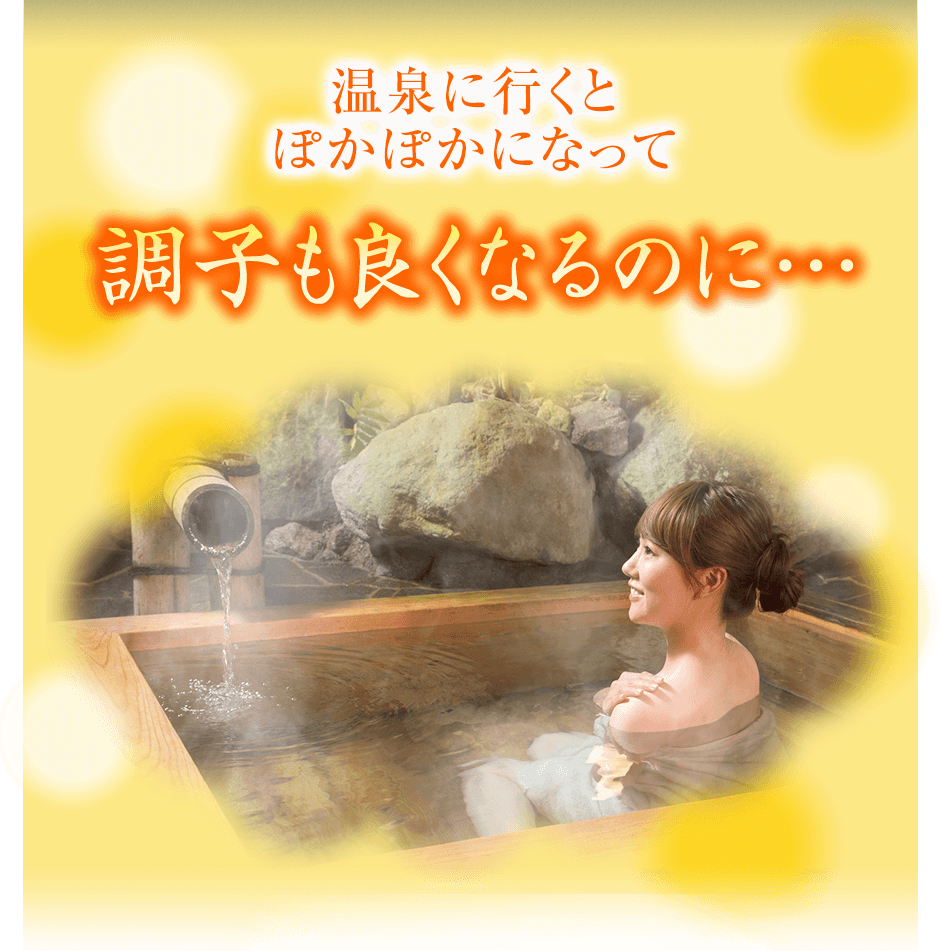 温泉に行くとぽかぽかになって調子もよくなるのに…