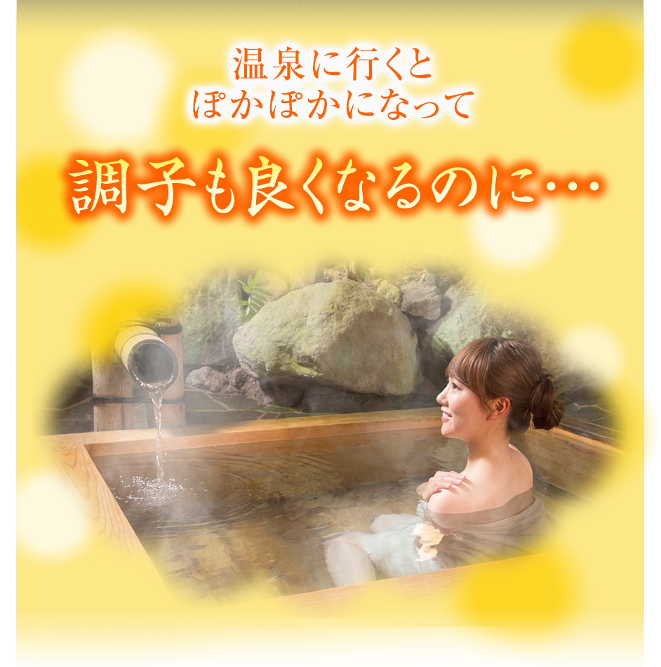 温泉に行くとぽかぽかになって調子もよくなるのに…