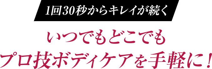 いつでもどこでもプロ技ボディケアを気軽に